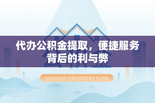 原平代办公积金提取，便捷服务背后的利与弊