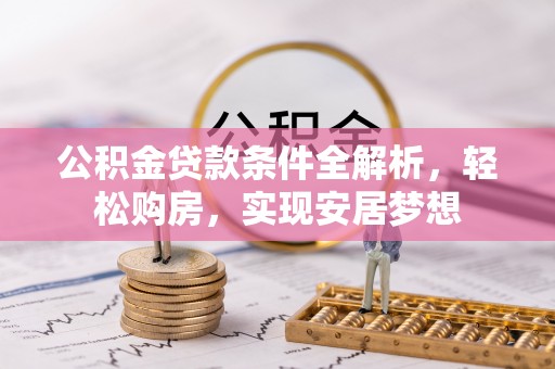 原平公积金贷款条件全解析，轻松购房，实现安居梦想