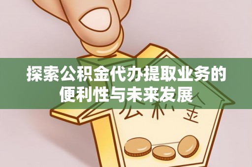原平探索公积金代办提取业务的便利性与未来发展