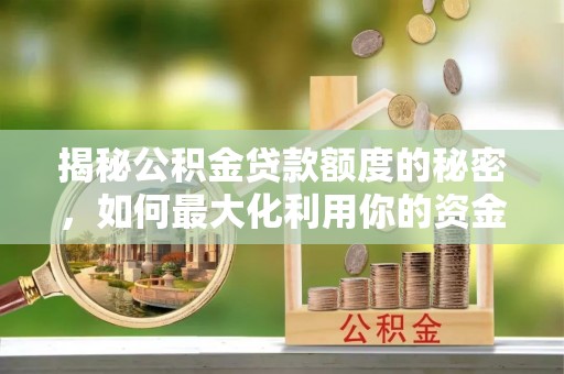 原平揭秘公积金贷款额度的秘密，如何最大化利用你的资金