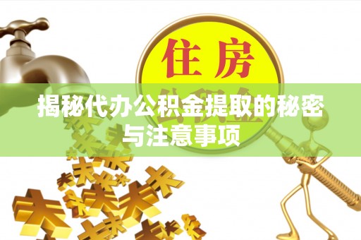 原平揭秘代办公积金提取的秘密与注意事项