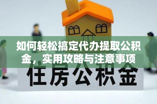 原平如何轻松搞定代办提取公积金，实用攻略与注意事项