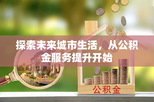 原平探索未来城市生活，从公积金服务提升开始