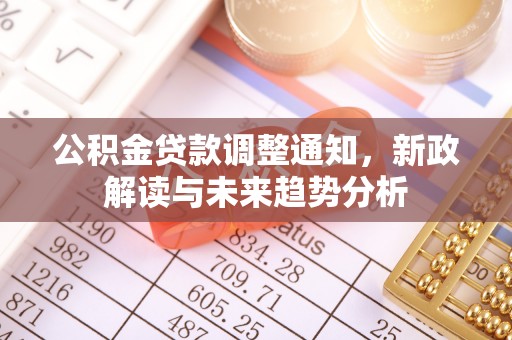 原平公积金贷款调整通知，新政解读与未来趋势分析