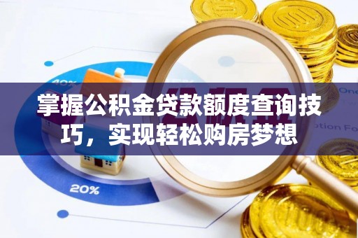 原平掌握公积金贷款额度查询技巧，实现轻松购房梦想