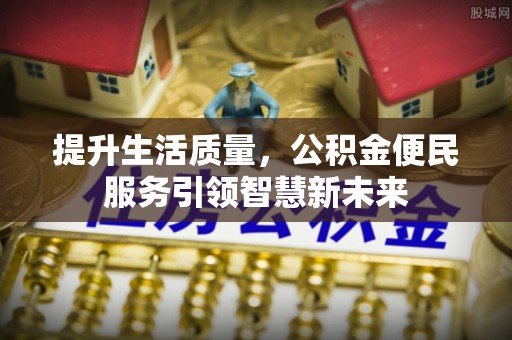 原平提升生活质量，公积金便民服务引领智慧新未来