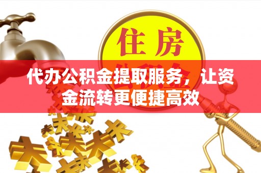 原平代办公积金提取服务，让资金流转更便捷高效