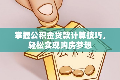 原平掌握公积金贷款计算技巧，轻松实现购房梦想