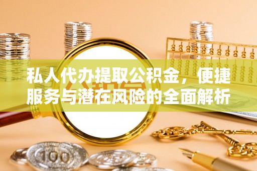 原平私人代办提取公积金，便捷服务与潜在风险的全面解析