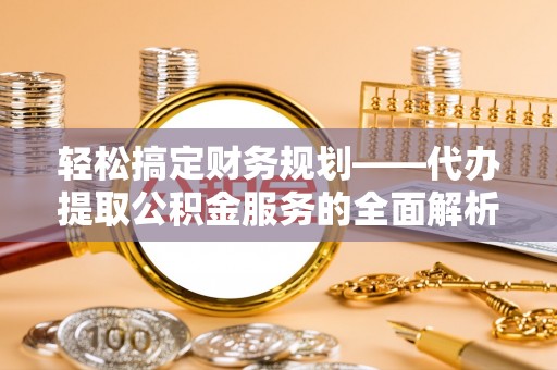 原平轻松搞定财务规划——代办提取公积金服务的全面解析