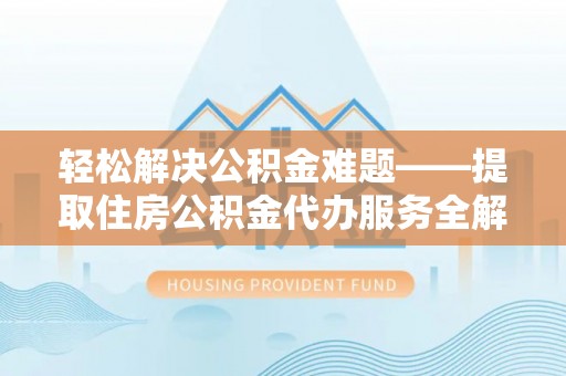原平轻松解决公积金难题——提取住房公积金代办服务全解析