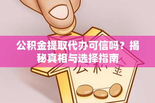 原平公积金提取代办可信吗？揭秘真相与选择指南