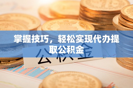 原平掌握技巧，轻松实现代办提取公积金