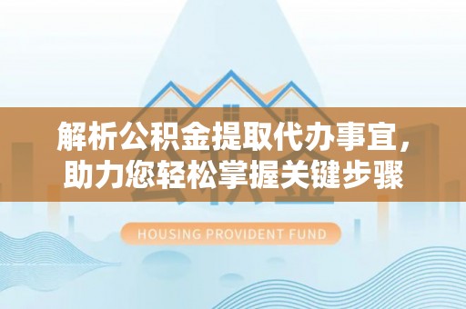 原平解析公积金提取代办事宜，助力您轻松掌握关键步骤