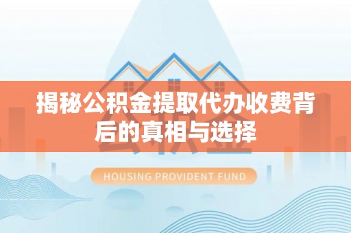 原平揭秘公积金提取代办收费背后的真相与选择