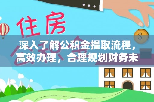 原平深入了解公积金提取流程，高效办理，合理规划财务未来