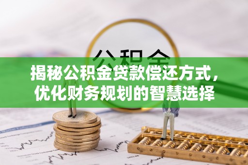 原平揭秘公积金贷款偿还方式，优化财务规划的智慧选择