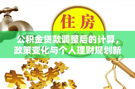 原平公积金贷款调整后的计算，政策变化与个人理财规划新方向