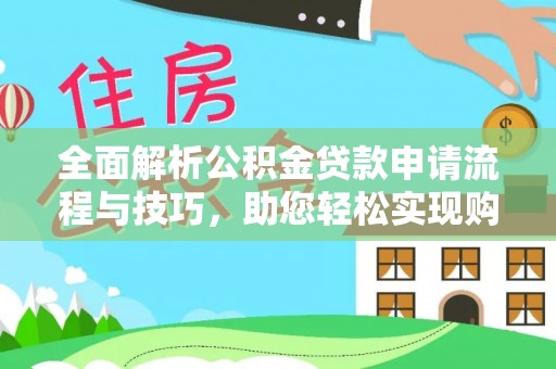 原平全面解析公积金贷款申请流程与技巧，助您轻松实现购房梦想