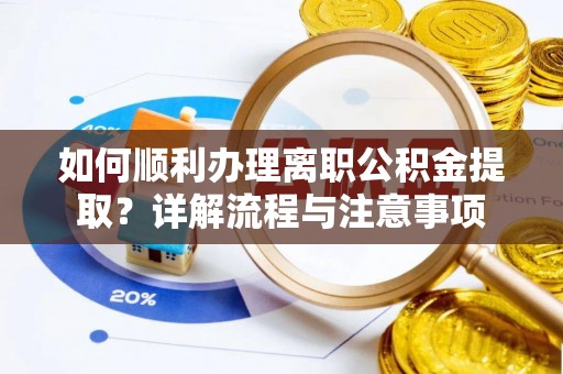 原平如何顺利办理离职公积金提取？详解流程与注意事项