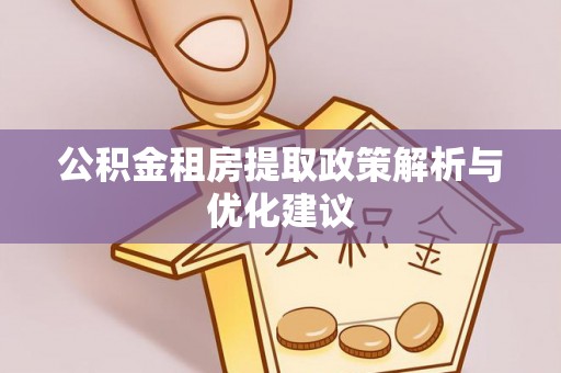 原平公积金租房提取政策解析与优化建议