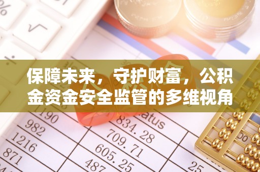 原平保障未来，守护财富，公积金资金安全监管的多维视角