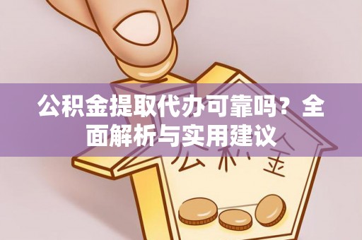 原平公积金提取代办可靠吗？全面解析与实用建议