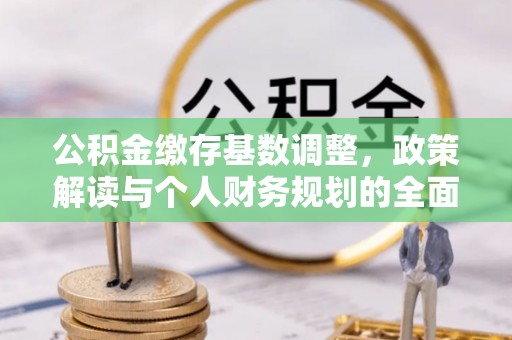 原平公积金缴存基数调整，政策解读与个人财务规划的全面分析