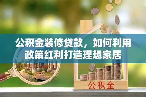 原平公积金装修贷款，如何利用政策红利打造理想家居