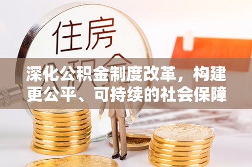 原平深化公积金制度改革，构建更公平、可持续的社会保障体系