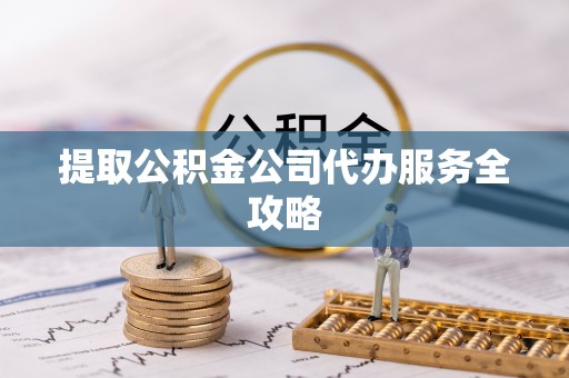 原平提取公积金公司代办服务全攻略