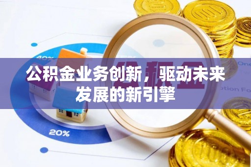 原平公积金业务创新，驱动未来发展的新引擎