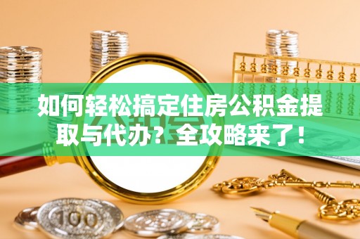 原平如何轻松搞定住房公积金提取与代办？全攻略来了！