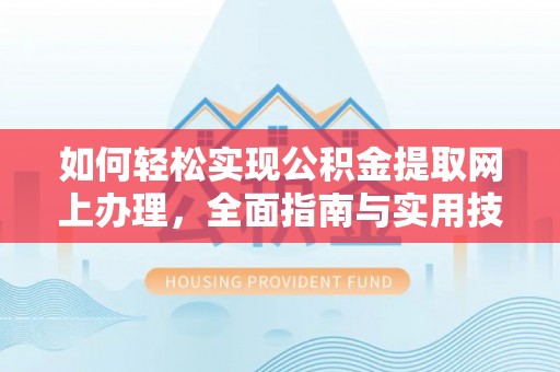 原平如何轻松实现公积金提取网上办理，全面指南与实用技巧