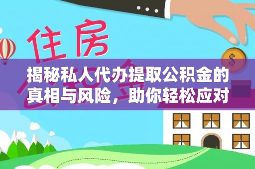 原平揭秘私人代办提取公积金的真相与风险，助你轻松应对资金难题