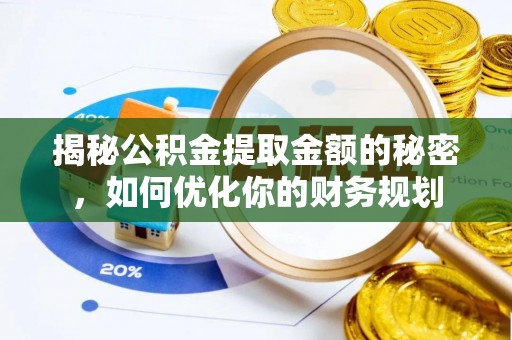 原平揭秘公积金提取金额的秘密，如何优化你的财务规划