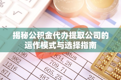 原平揭秘公积金代办提取公司的运作模式与选择指南