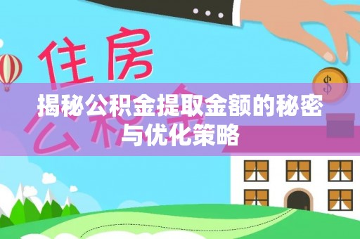 原平揭秘公积金提取金额的秘密与优化策略