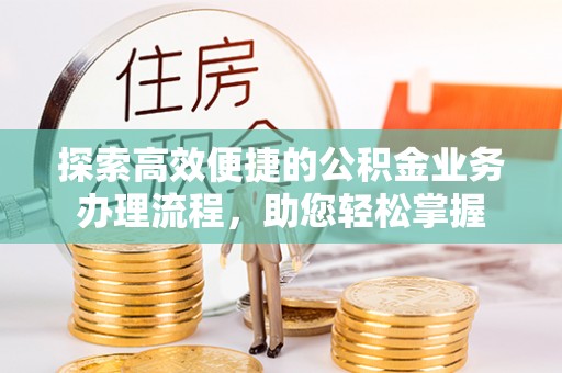 原平探索高效便捷的公积金业务办理流程，助您轻松掌握