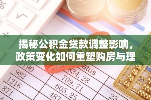 原平揭秘公积金贷款调整影响，政策变化如何重塑购房与理财规划