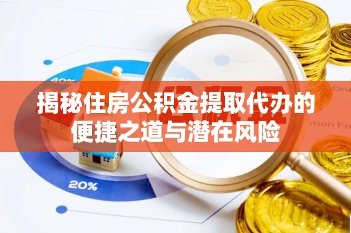 原平揭秘住房公积金提取代办的便捷之道与潜在风险