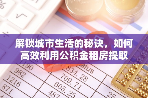 原平解锁城市生活的秘诀，如何高效利用公积金租房提取