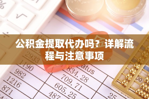 原平公积金提取代办吗？详解流程与注意事项