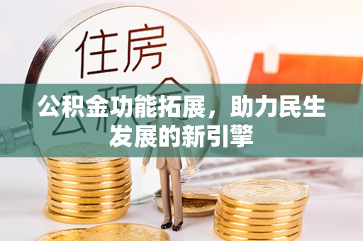 原平公积金功能拓展，助力民生发展的新引擎