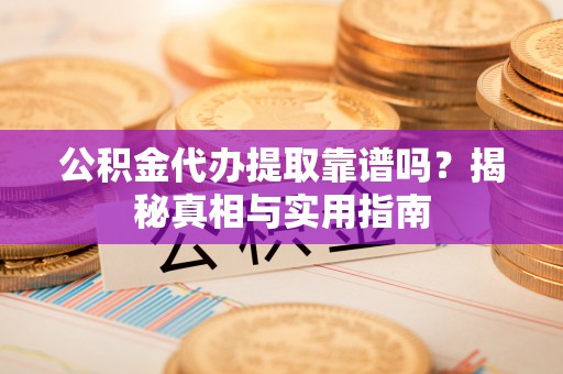 原平公积金代办提取靠谱吗？揭秘真相与实用指南