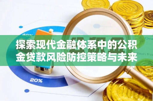 原平探索现代金融体系中的公积金贷款风险防控策略与未来发展趋势