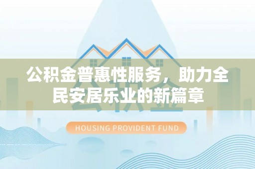 原平公积金普惠性服务，助力全民安居乐业的新篇章