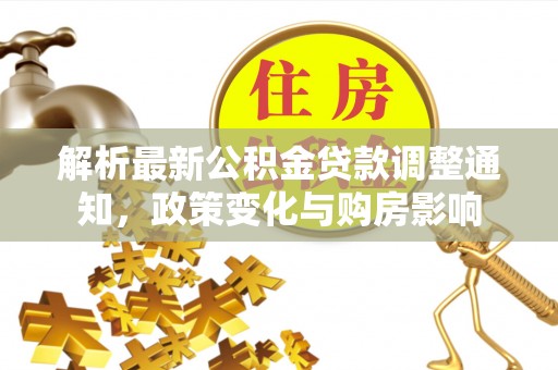 原平解析最新公积金贷款调整通知，政策变化与购房影响
