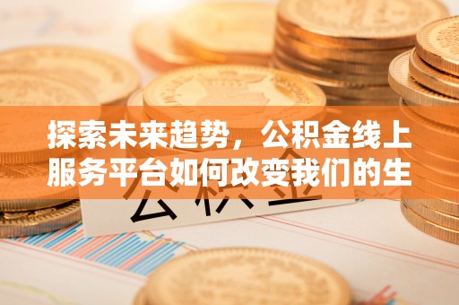 原平探索未来趋势，公积金线上服务平台如何改变我们的生活