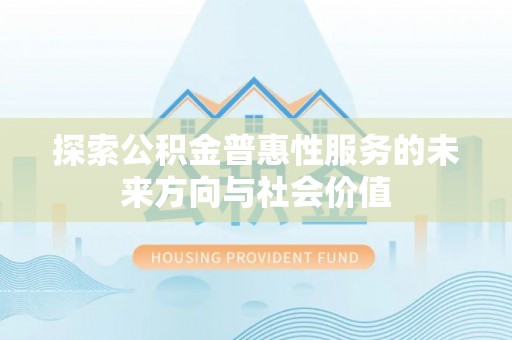 原平探索公积金普惠性服务的未来方向与社会价值